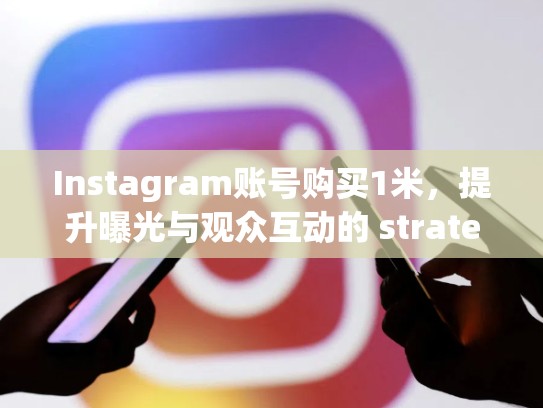 Instagram账号购买1米，提升曝光与观众互动的 strategiesinstagram账号购买1米