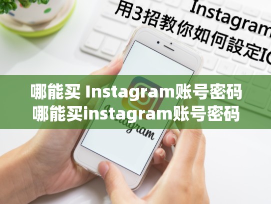哪能买 Instagram账号密码哪能买instagram账号密码