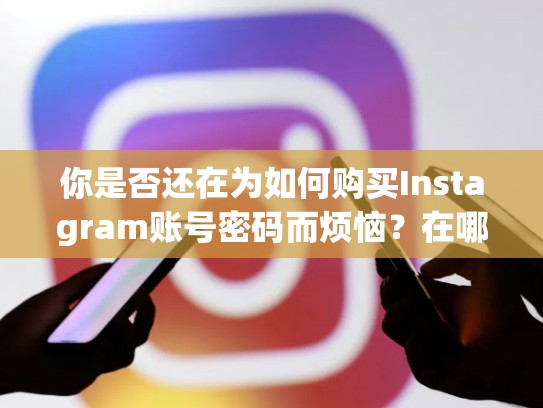 你是否还在为如何购买Instagram账号密码而烦恼？在哪买instagram账号密码