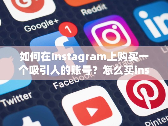 如何在Instagram上购买一个吸引人的账号？怎么买instagram 账号是什么