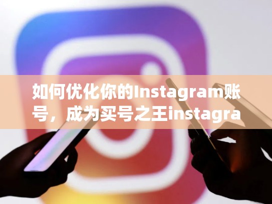 如何优化你的Instagram账号，成为买号之王instagram买号