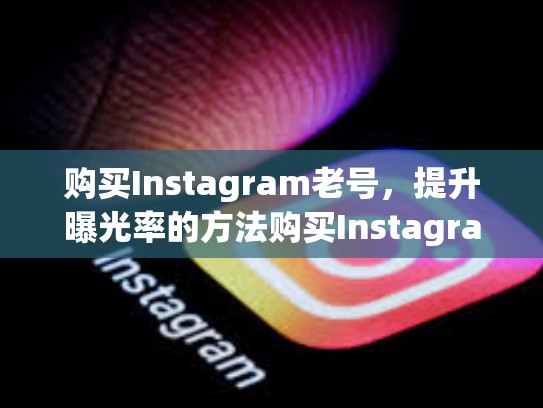 购买Instagram老号，提升曝光率的方法购买Instagram老号