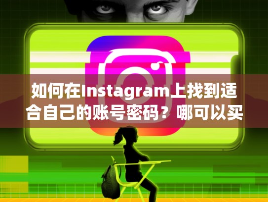 如何在Instagram上找到适合自己的账号密码？哪可以买到instagram账号密码
