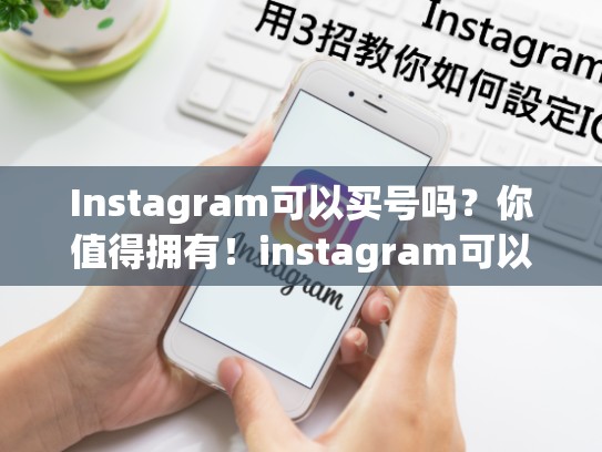 Instagram可以买号吗？你值得拥有！instagram可以买号吗