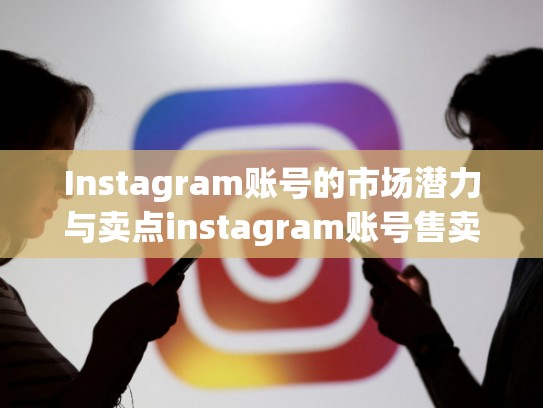 Instagram账号的市场潜力与卖点instagram账号售卖