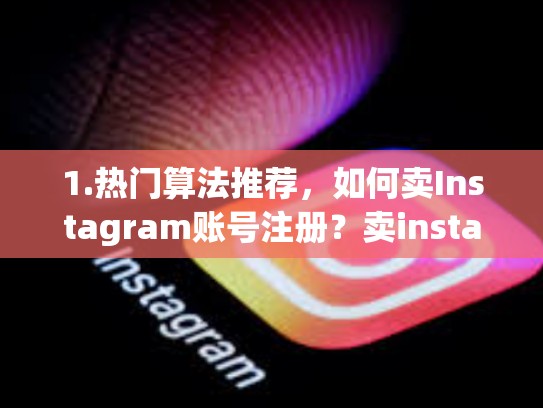 1.热门算法推荐，如何卖Instagram账号注册？卖instagram账号注册