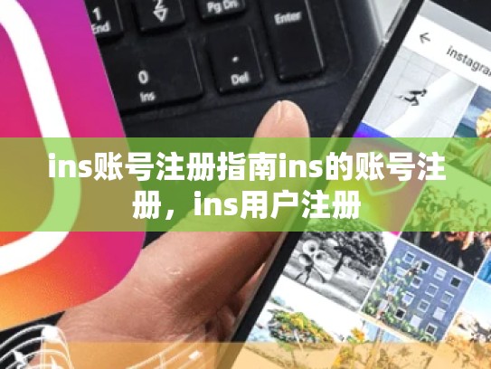 ins账号注册指南ins的账号注册，ins用户注册