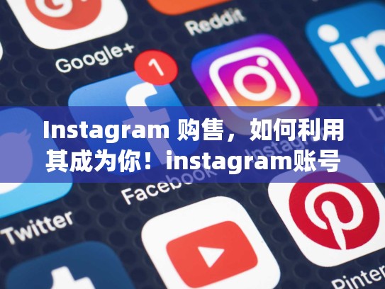 Instagram 购售，如何利用其成为你！instagram账号售卖