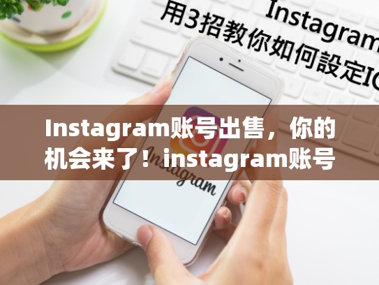 Instagram账号出售，你的机会来了！instagram账号出售