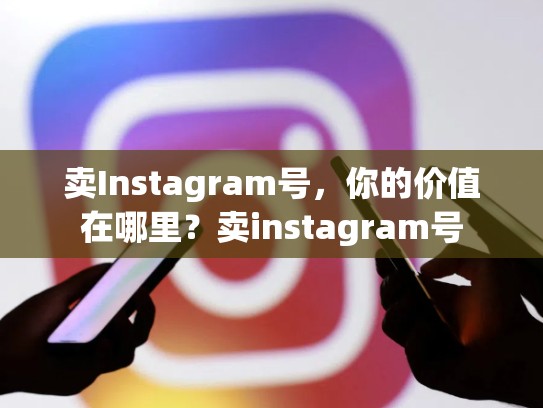 卖Instagram号，你的价值在哪里？卖instagram号