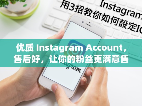 优质 Instagram Account，售后好，让你的粉丝更满意售后好的instagram账号