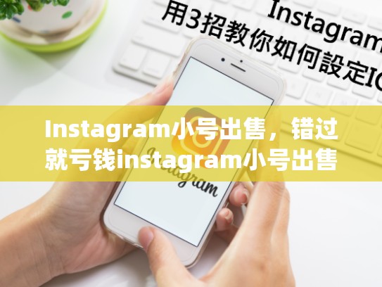 Instagram小号出售，错过就亏钱instagram小号出售