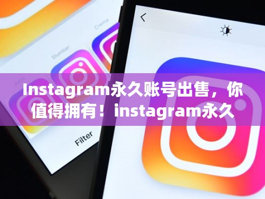 Instagram永久账号出售，你值得拥有！instagram永久账号出售