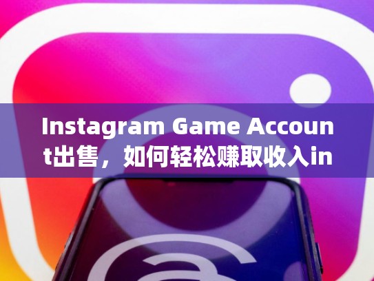 Instagram Game Account出售，如何轻松赚取收入instagram游戏账号出售