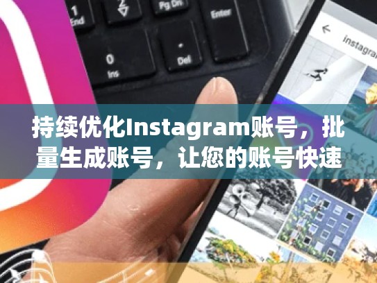 持续优化Instagram账号，批量生成账号，让您的账号快速上热门批量生成instagram账号