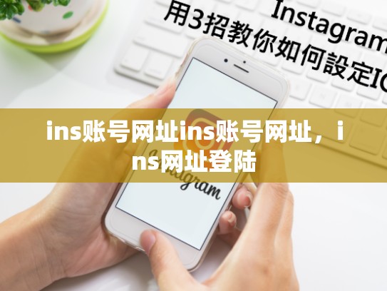ins账号网址ins账号网址，ins网址登陆
