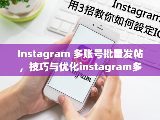 Instagram 多账号批量发帖，技巧与优化instagram多账号批量发帖