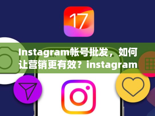 Instagram帐号批发，如何让营销更有效？instagram帐号批发