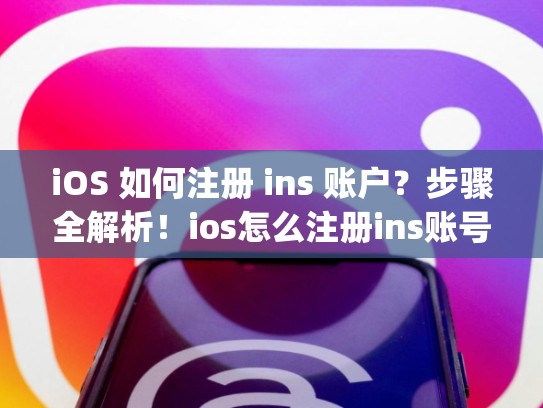 iOS 如何注册 ins 账户？步骤全解析！ios怎么注册ins账号，iphone怎样注册ins