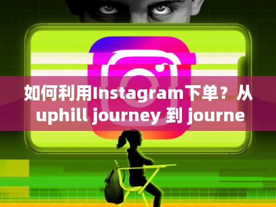 如何利用Instagram下单？从 uphill journey 到 journey of Instagraminstagram 如何下单，ins怎么购买东西