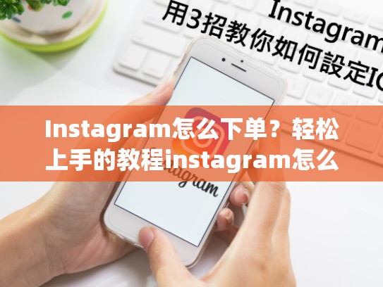 Instagram怎么下单?轻松上手的教程instagram怎么下单,instagram怎么购物