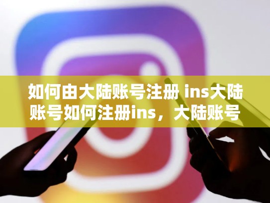 如何由大陆账号注册 ins大陆账号如何注册ins，大陆账号如何注册in s