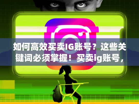 如何高效买卖IG账号?这些关键词必须掌握!买卖ig账号,igxe买账号安全吗