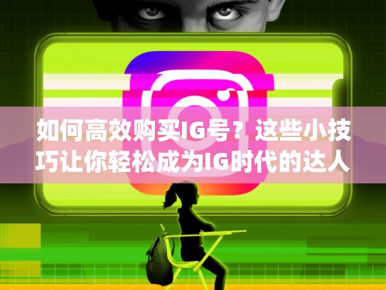 如何高效购买IG号?这些小技巧让你轻松成为IG时代的达人买ig号