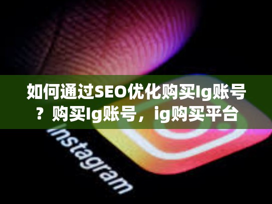 如何通过SEO优化购买Ig账号?购买Ig账号,ig购买平台