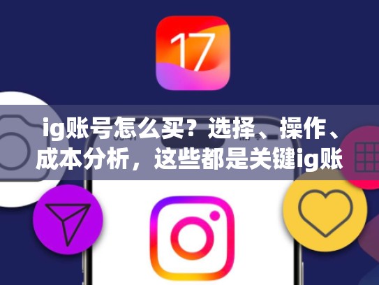 ig账号怎么买？选择、操作、成本分析，这些都是关键ig账号怎么买，ig账号怎么申请