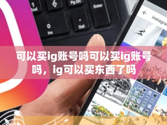 可以买ig账号吗可以买ig账号吗，ig可以买东西了吗