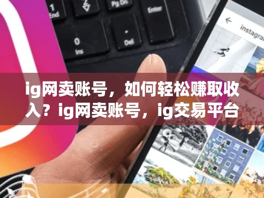 ig网卖账号，如何轻松赚取收入？ig网卖账号，ig交易平台怎么样