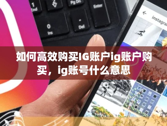 如何高效购买IG账户ig账户购买，ig账号什么意思