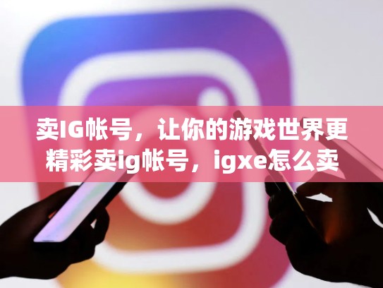 卖IG帐号，让你的游戏世界更精彩卖ig帐号，igxe怎么卖账号