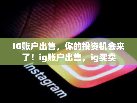 IG账户出售，你的投资机会来了！ig账户出售，ig买卖