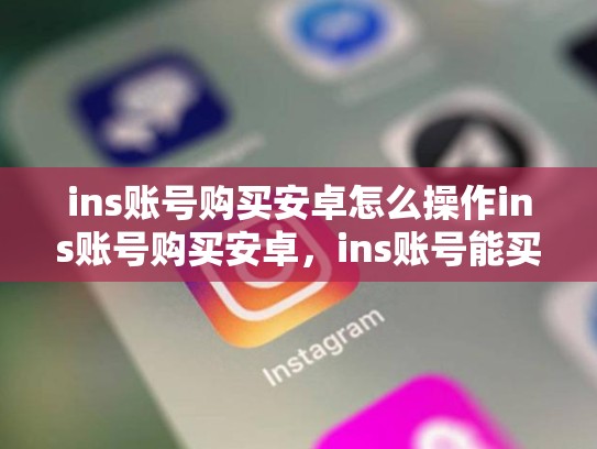 ins账号购买安卓怎么操作ins账号购买安卓，ins账号能买吗