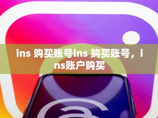 ins 购买账号ins 购买账号，ins账户购买