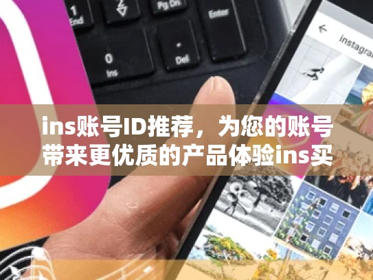 ins账号ID推荐，为您的账号带来更优质的产品体验ins买账号id，ins账号能买吗