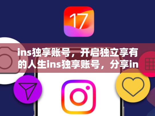 ins独享账号，开启独立享有的人生ins独享账号，分享ins账号