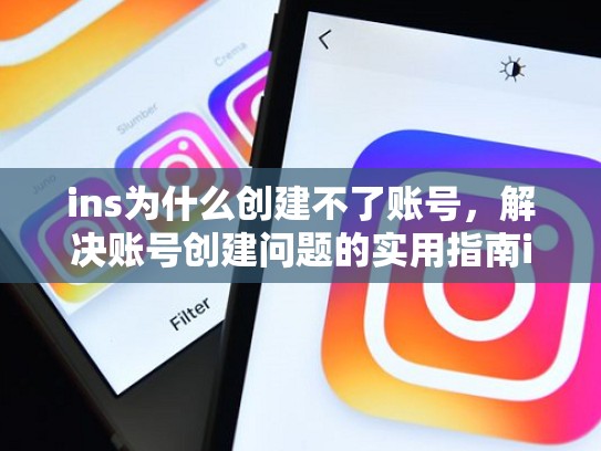 ins为什么创建不了账号，解决账号创建问题的实用指南ins为什么创建不了账号，中国大陆怎样注册ins账号