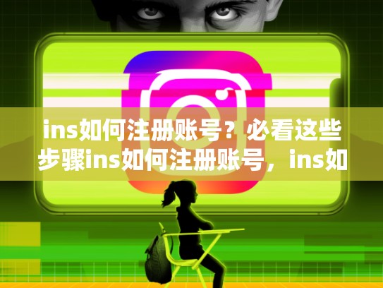 ins如何注册账号？必看这些步骤ins如何注册账号，ins如何注册账号安全