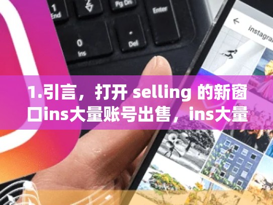 1.引言，打开 selling 的新窗口ins大量账号出售，ins大量账号出售weifa吗