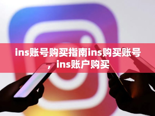 ins账号购买指南ins购买账号，ins账户购买
