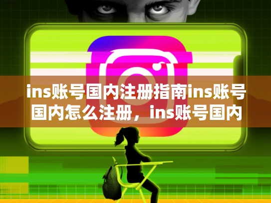 ins账号国内注册指南ins账号国内怎么注册，ins账号国内怎么注册不了