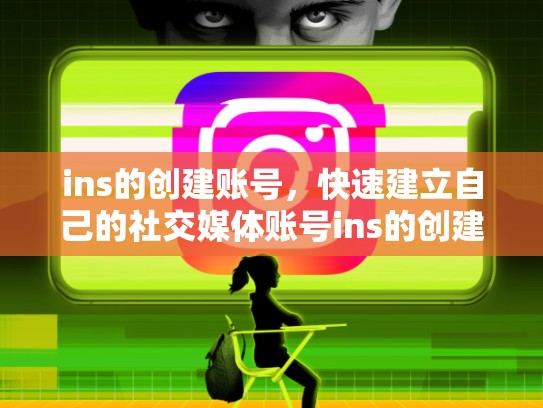 ins的创建账号，快速建立自己的社交媒体账号ins的创建账号，ins创建账号出错