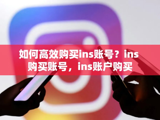 如何高效购买ins账号？ins 购买账号，ins账户购买