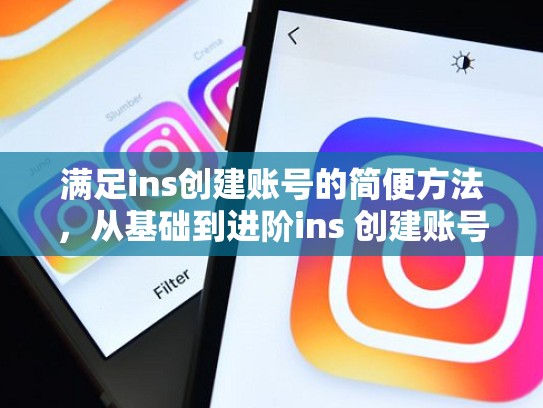 满足ins创建账号的简便方法，从基础到进阶ins 创建账号，ins创建账号一直不成功
