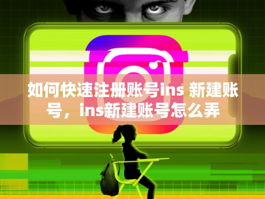 如何快速注册账号ins 新建账号，ins新建账号怎么弄