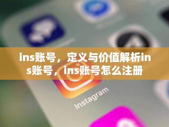ins账号，定义与价值解析ins账号，ins账号怎么注册