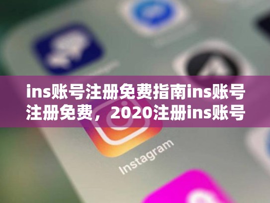 ins账号注册免费指南ins账号注册免费，2020注册ins账号